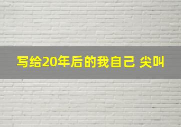 写给20年后的我自己 尖叫